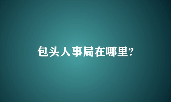 包头人事局在哪里?