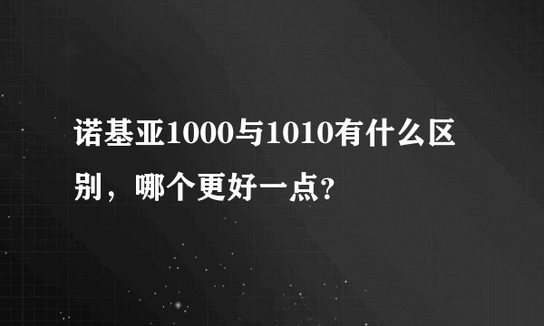 诺基亚1000与1010有什么区别，哪个更好一点？