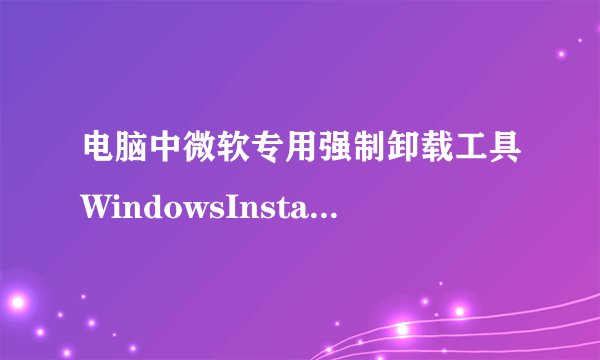 电脑中微软专用强制卸载工具WindowsInstallerCleanUp的安装方法