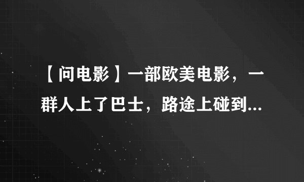 【问电影】一部欧美电影，一群人上了巴士，路途上碰到了骑摩托车的人们，骑摩托车的要杀他们，巴士开到了