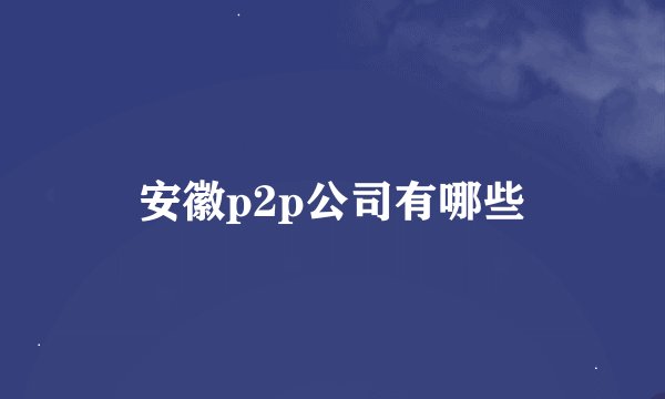 安徽p2p公司有哪些