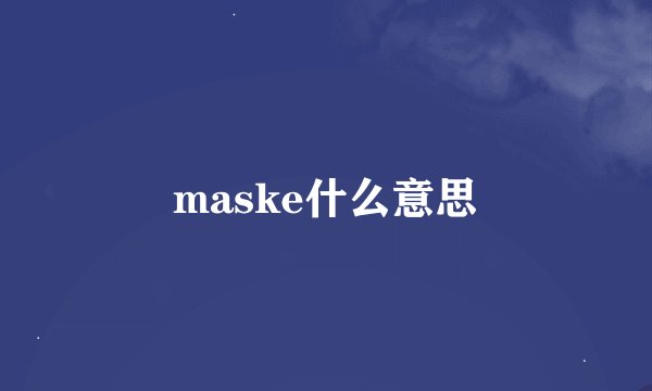maske什么意思