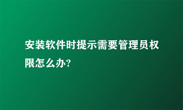 安装软件时提示需要管理员权限怎么办?