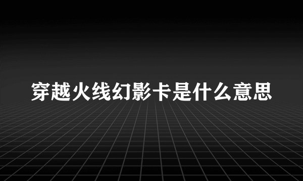 穿越火线幻影卡是什么意思