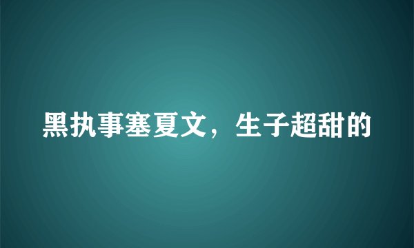 黑执事塞夏文，生子超甜的