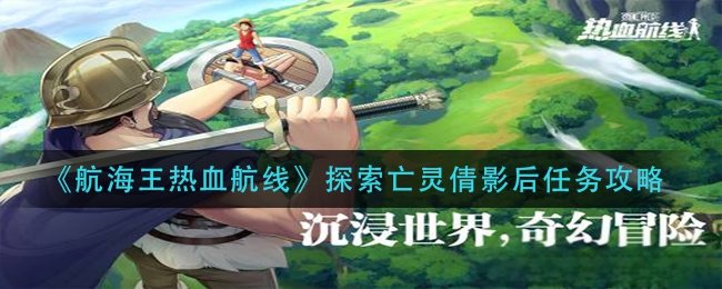 《航海王热血航线》探索亡灵倩影后任务攻略