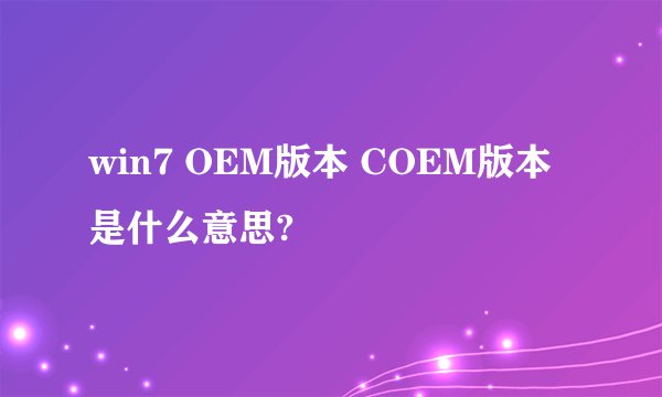 win7 OEM版本 COEM版本是什么意思?