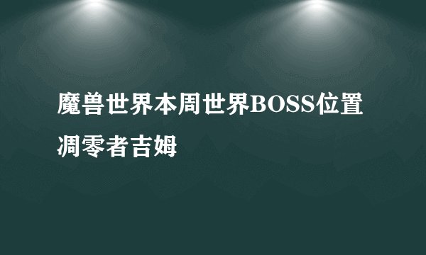 魔兽世界本周世界BOSS位置凋零者吉姆
