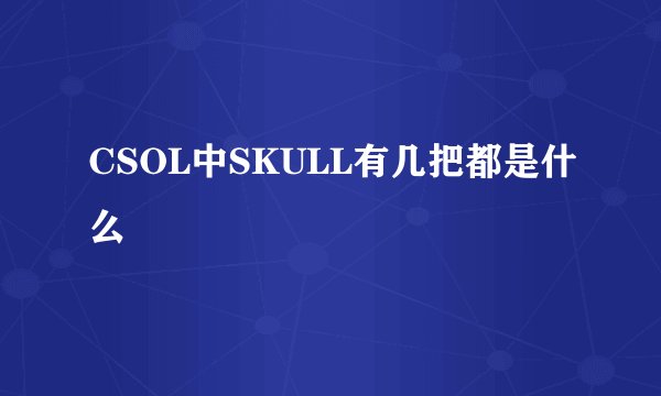 CSOL中SKULL有几把都是什么