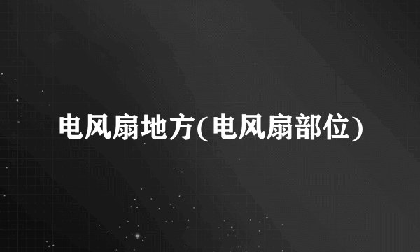 电风扇地方(电风扇部位)