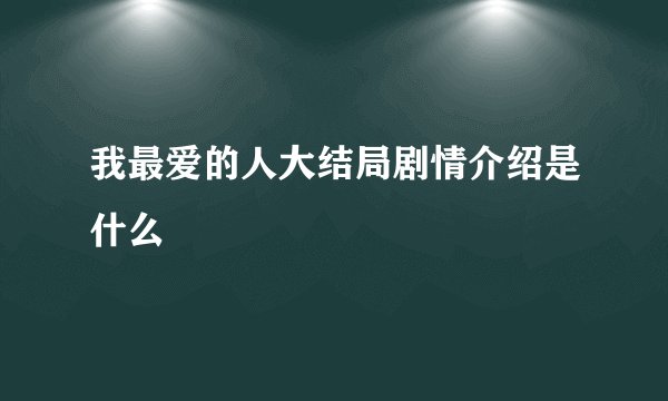 我最爱的人大结局剧情介绍是什么