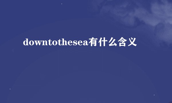 downtothesea有什么含义