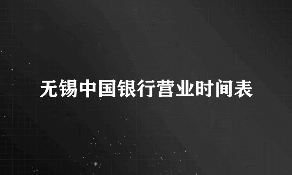 无锡中国银行营业时间表