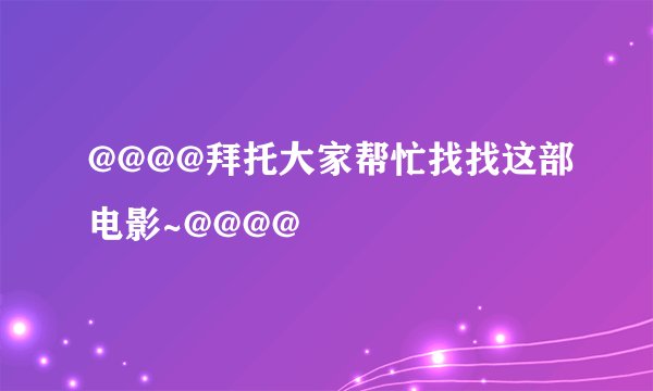 @@@@拜托大家帮忙找找这部电影~@@@@