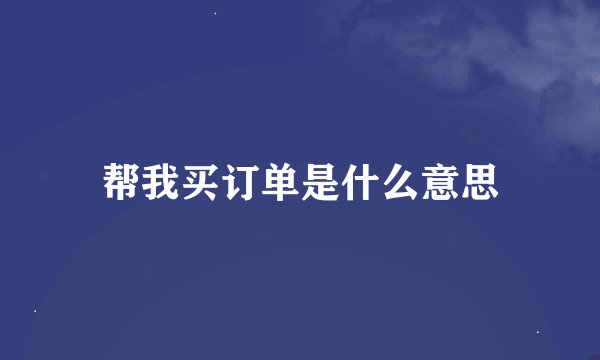 帮我买订单是什么意思