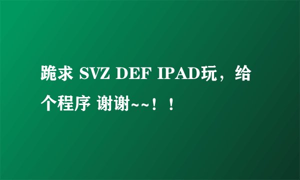 跪求 SVZ DEF IPAD玩，给个程序 谢谢~~！！