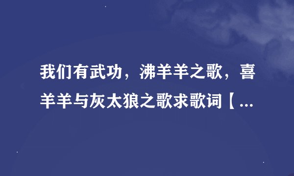 我们有武功，沸羊羊之歌，喜羊羊与灰太狼之歌求歌词【我给高分】