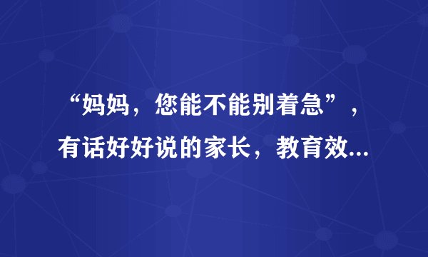 “妈妈，您能不能别着急”，有话好好说的家长，教育效果事半功倍