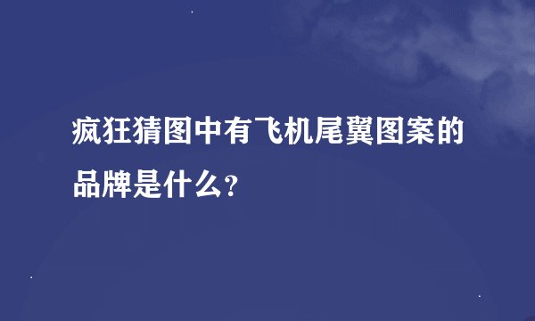 疯狂猜图中有飞机尾翼图案的品牌是什么？