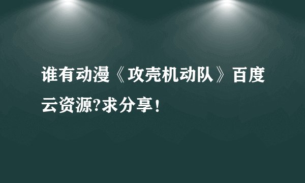 谁有动漫《攻壳机动队》百度云资源?求分享！