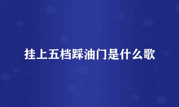 挂上五档踩油门是什么歌