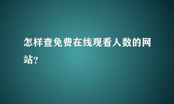 怎样查免费在线观看人数的网站？
