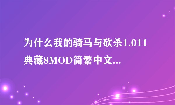 为什么我的骑马与砍杀1.011典藏8MOD简繁中文版打不了破解补丁啊？