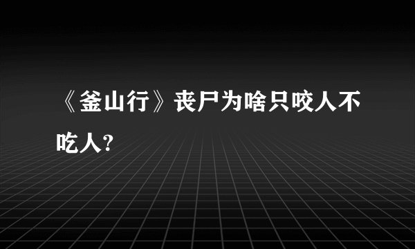 《釜山行》丧尸为啥只咬人不吃人?