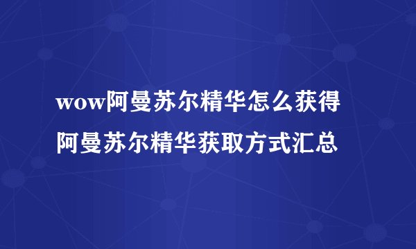 wow阿曼苏尔精华怎么获得 阿曼苏尔精华获取方式汇总