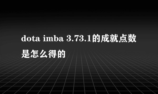dota imba 3.73.1的成就点数是怎么得的