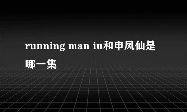 running man iu和申凤仙是哪一集