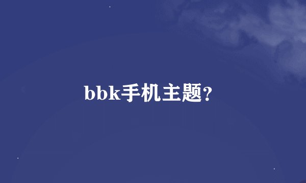 bbk手机主题？
