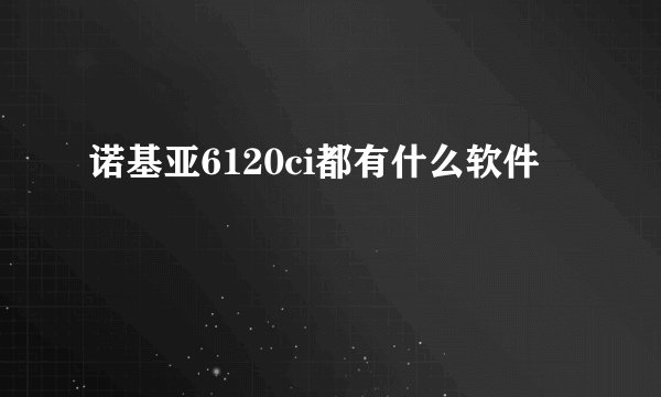 诺基亚6120ci都有什么软件