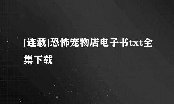 [连载]恐怖宠物店电子书txt全集下载