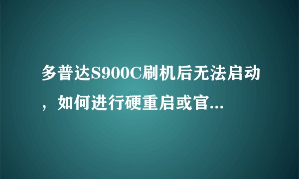 多普达S900C刷机后无法启动，如何进行硬重启或官方修复？