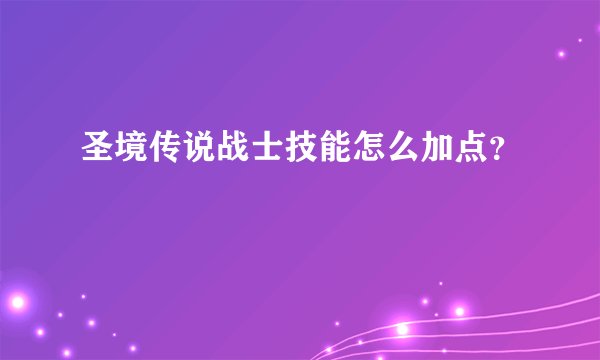 圣境传说战士技能怎么加点？