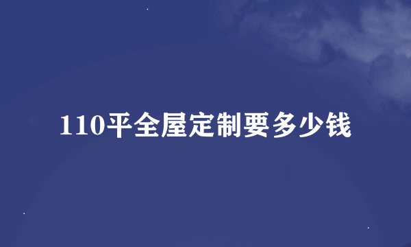 110平全屋定制要多少钱
