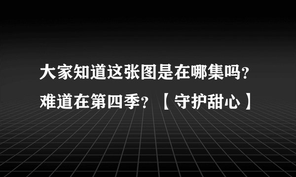 大家知道这张图是在哪集吗？难道在第四季？【守护甜心】