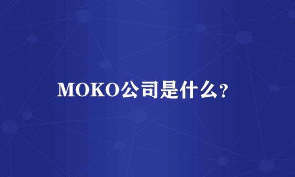 MOKO公司是什么？