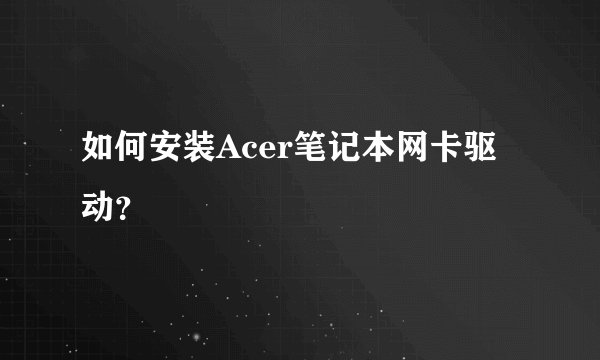如何安装Acer笔记本网卡驱动？