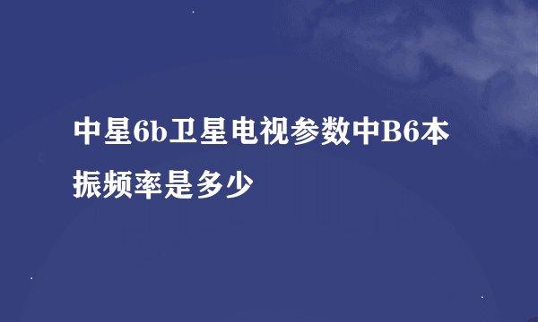 中星6b卫星电视参数中B6本振频率是多少