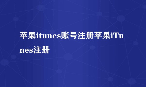 苹果itunes账号注册苹果iTunes注册