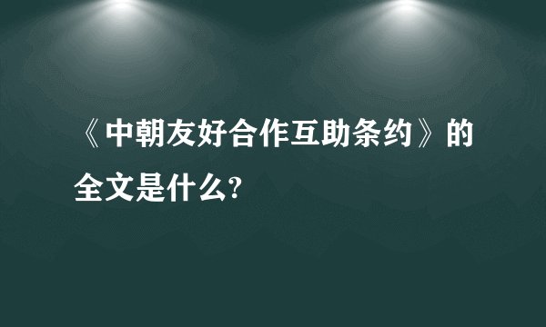 《中朝友好合作互助条约》的全文是什么?