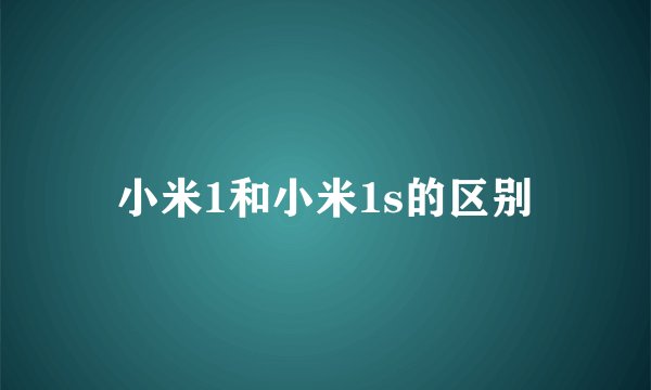 小米1和小米1s的区别