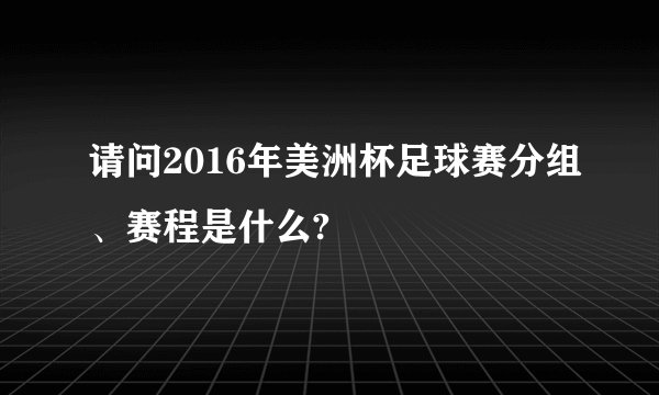 请问2016年美洲杯足球赛分组、赛程是什么?
