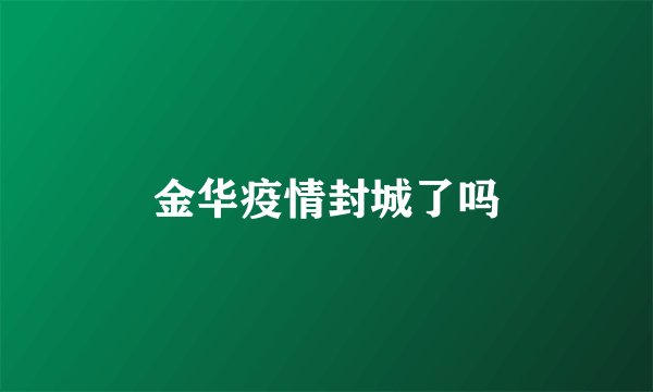 金华疫情封城了吗