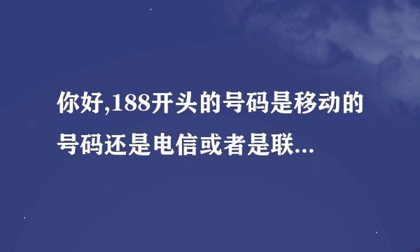 你好,188开头的号码是移动的号码还是电信或者是联通的号码
