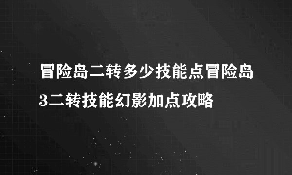 冒险岛二转多少技能点冒险岛3二转技能幻影加点攻略