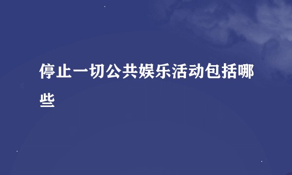 停止一切公共娱乐活动包括哪些