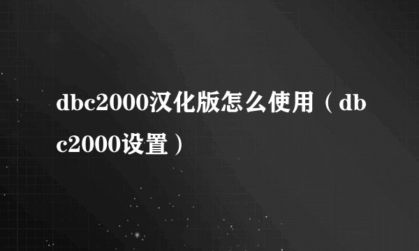 dbc2000汉化版怎么使用（dbc2000设置）
